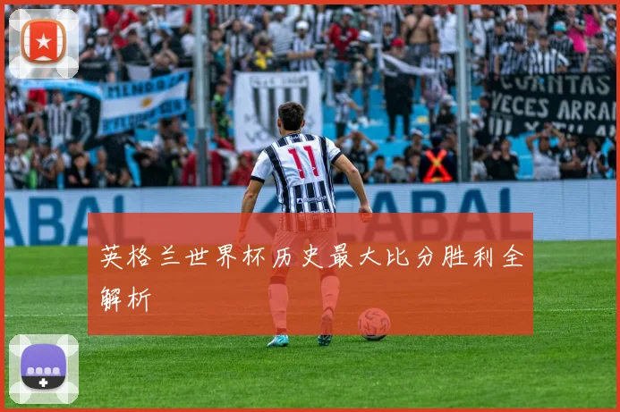 英格兰世界杯历史最大比分胜利全解析