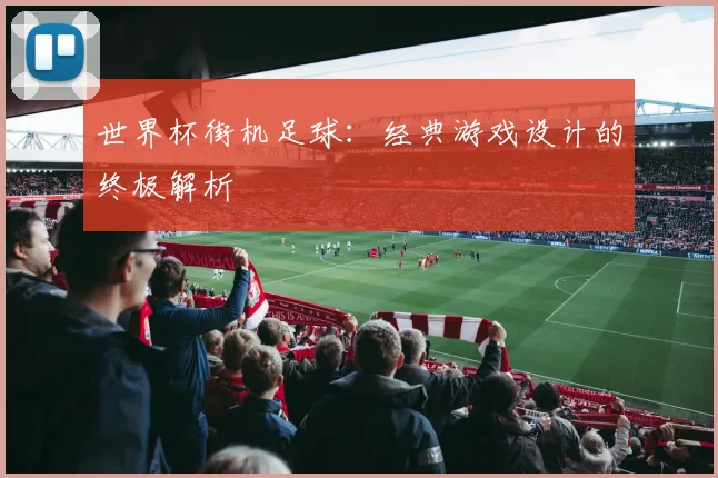 世界杯街机足球：经典游戏设计的终极解析