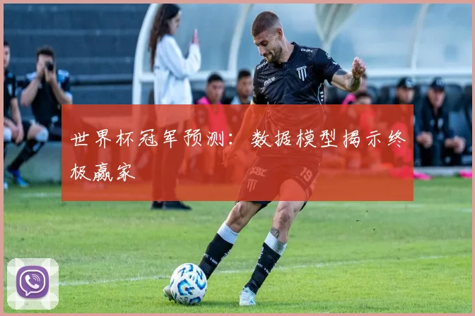 世界杯冠军预测：数据模型揭示终极赢家