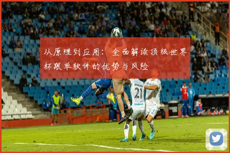 从原理到应用：全面解读顶级世界杯跟单软件的优势与风险