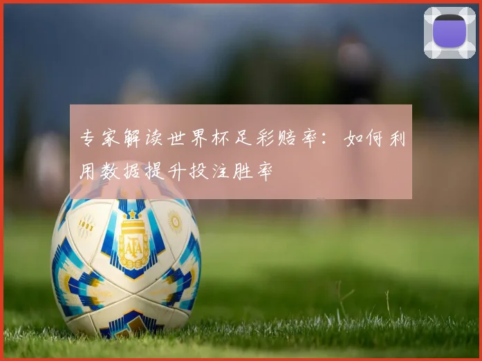 专家解读世界杯足彩赔率：如何利用数据提升投注胜率